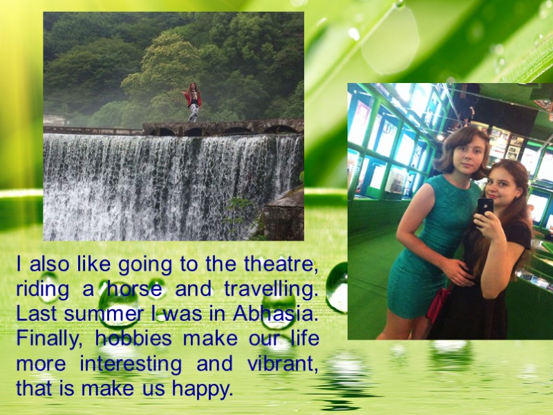 I also like going to the theatre, riding a horse and travelling. Last summer
